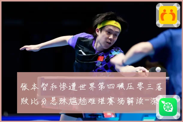 张本智和惨遭世界第四碾压零三落败比分悬殊尴尬难堪赛场解读-深度解析