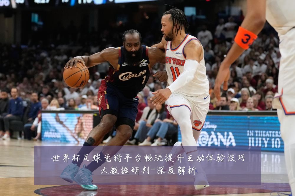 世界杯足球竞猜平台畅玩提升互动体验技巧大数据研判-深度解析