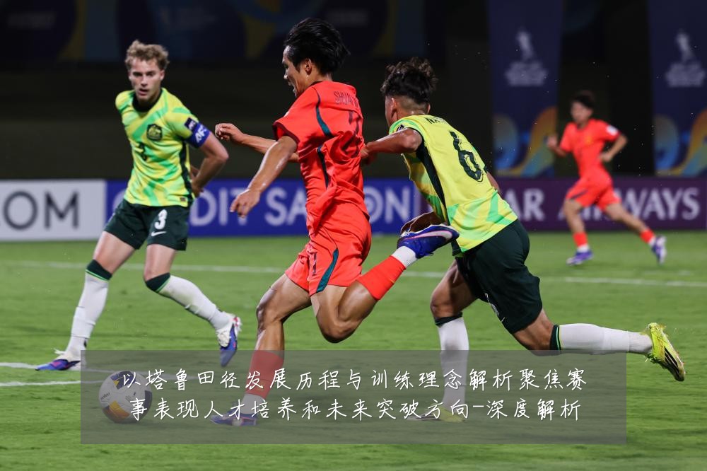 以塔鲁田径发展历程与训练理念解析聚焦赛事表现人才培养和未来突破方向-深度解析