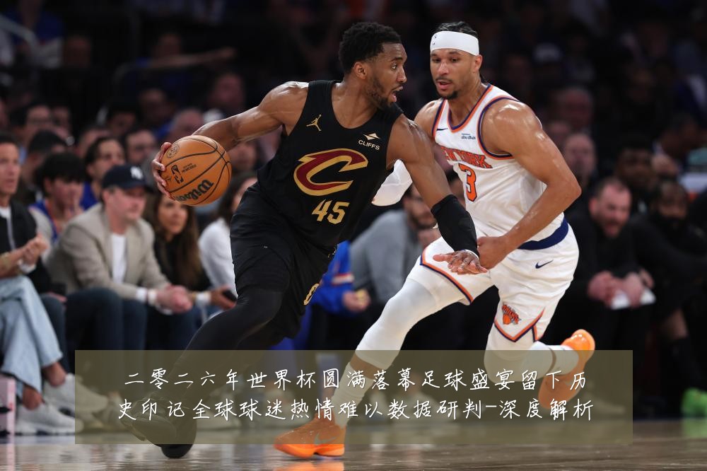 二零二六年世界杯圆满落幕足球盛宴留下历史印记全球球迷热情难以数据研判-深度解析