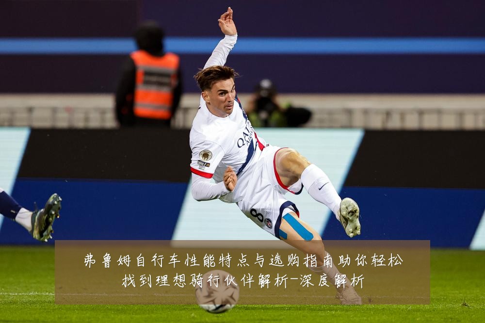 弗鲁姆自行车性能特点与选购指南助你轻松找到理想骑行伙伴解析-深度解析