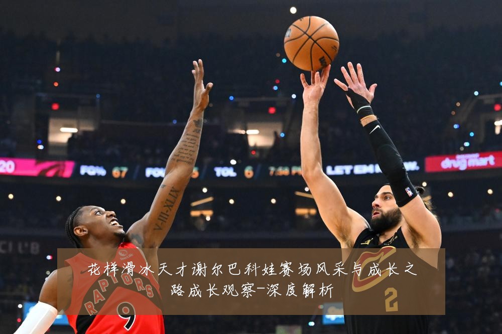 花样滑冰天才谢尔巴科娃赛场风采与成长之路成长观察-深度解析